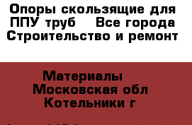 Опоры скользящие для ППУ труб. - Все города Строительство и ремонт » Материалы   . Московская обл.,Котельники г.